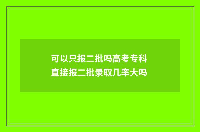 可以只报二批吗高考专科 直接报二批录取几率大吗