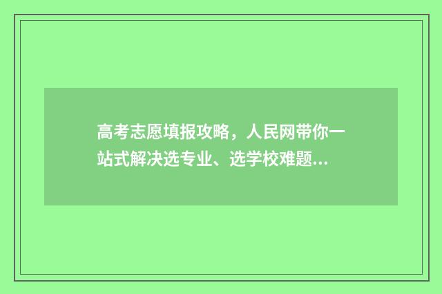 高考志愿填报攻略，人民网带你一站式解决选专业、选学校难题！ 高考志愿填报攻略 书