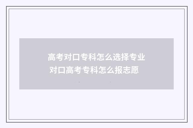 高考对口专科怎么选择专业 对口高考专科怎么报志愿