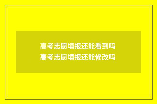 高考志愿填报还能看到吗 高考志愿填报还能修改吗