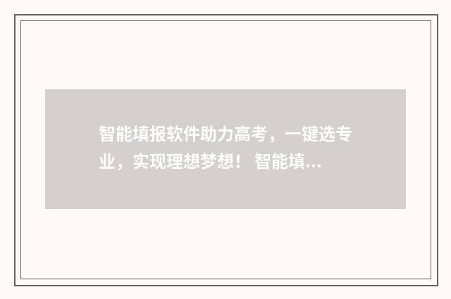 智能填报软件助力高考，一键选专业，实现理想梦想！ 智能填报工具
