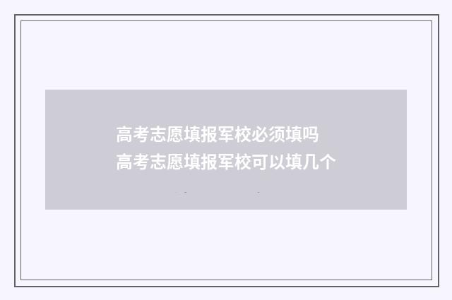 高考志愿填报军校必须填吗 高考志愿填报军校可以填几个