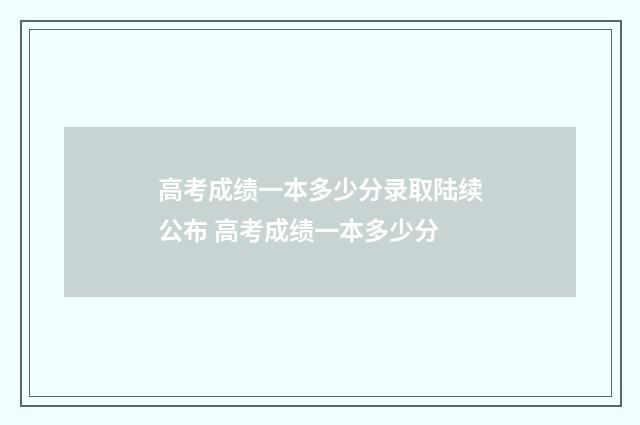 高考成绩一本多少分录取陆续公布 高考成绩一本多少分