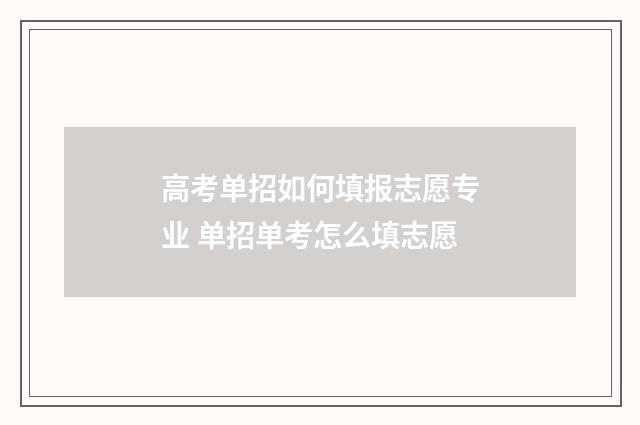 高考单招如何填报志愿专业 单招单考怎么填志愿