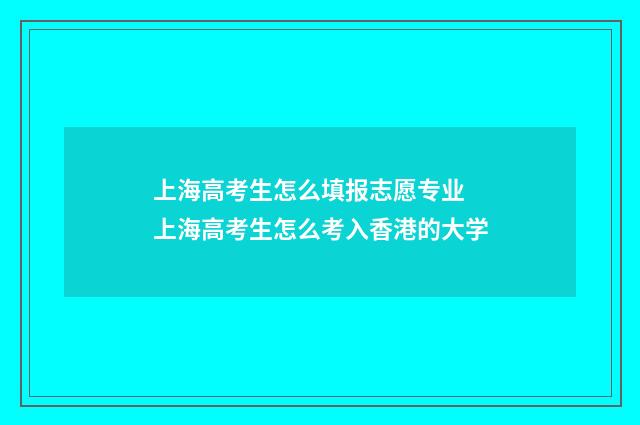 上海高考生怎么填报志愿专业 上海高考生怎么考入香港的大学