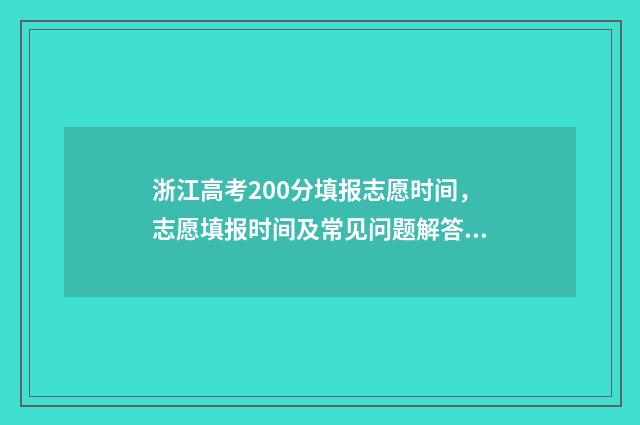 浙江高考200分填报志愿时间，志愿填报时间及常见问题解答 浙江高考满分多少2020