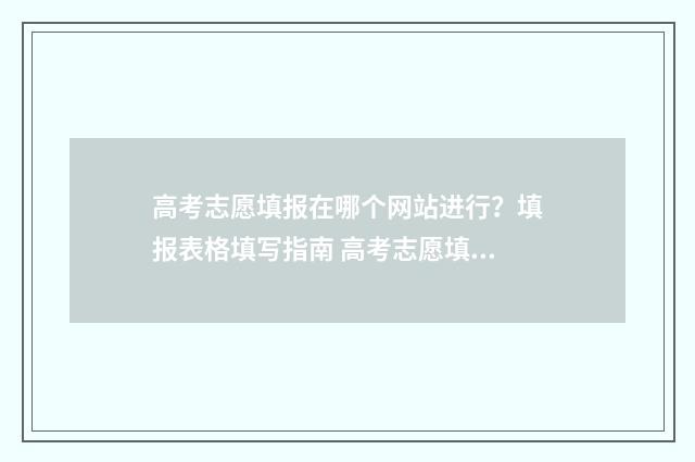 高考志愿填报在哪个网站进行？填报表格填写指南 高考志愿填报在哪