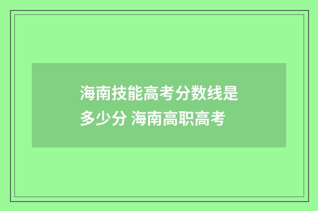 海南技能高考分数线是多少分 海南高职高考