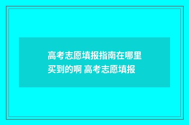 高考志愿填报指南在哪里买到的啊 高考志愿填报