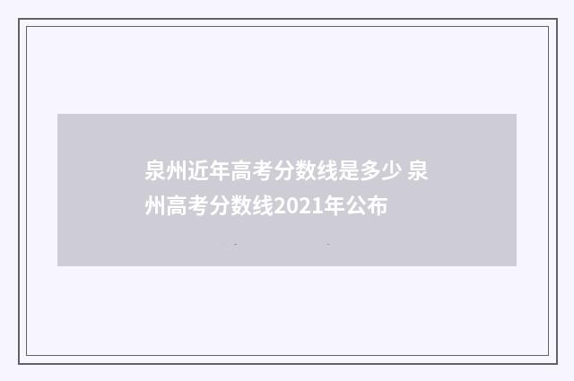 泉州近年高考分数线是多少 泉州高考分数线2021年公布