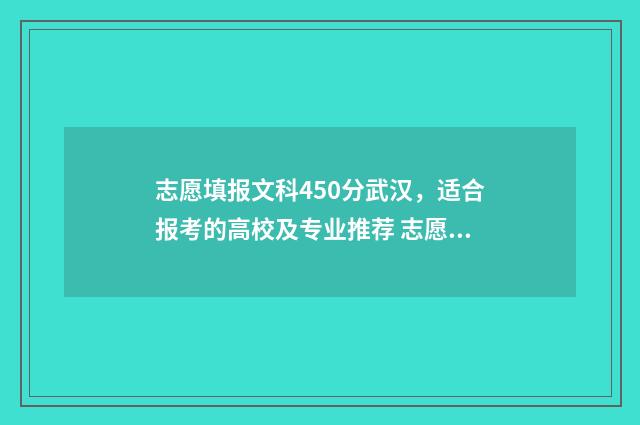志愿填报文科450分武汉，适合报考的高校及专业推荐 志愿填报文科怎么填