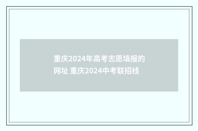 重庆2024年高考志愿填报的网址 重庆2024中考联招线