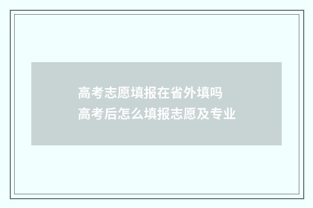 高考志愿填报在省外填吗 高考后怎么填报志愿及专业