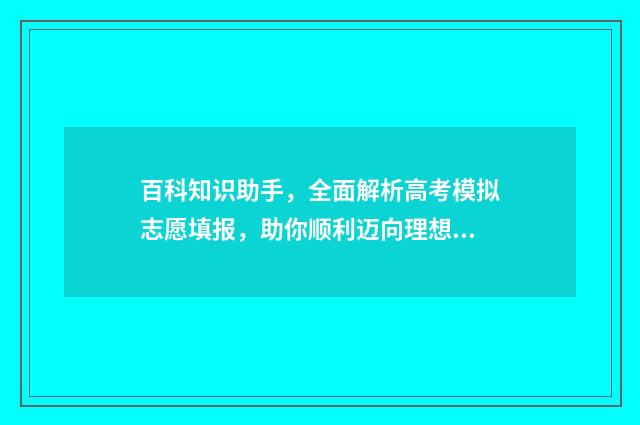 百科知识助手，全面解析高考模拟志愿填报，助你顺利迈向理想大学！ 百科知识助手怎么用