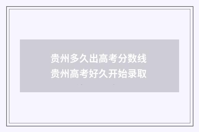 贵州多久出高考分数线 贵州高考好久开始录取