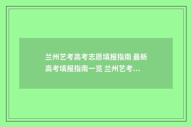 兰州艺考高考志愿填报指南 最新高考填报指南一览 兰州艺考时间安排