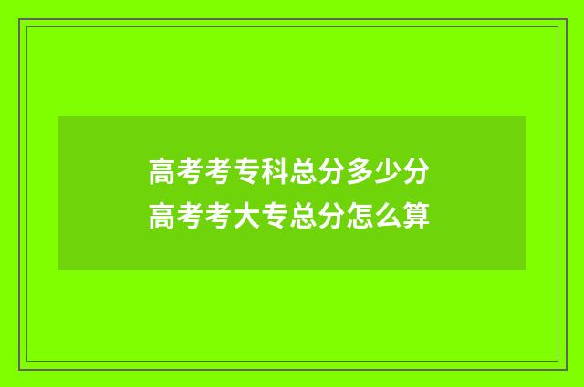高考考专科总分多少分 高考考大专总分怎么算