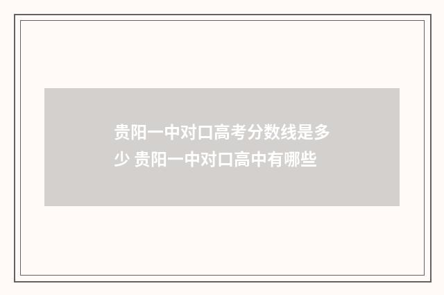 贵阳一中对口高考分数线是多少 贵阳一中对口高中有哪些