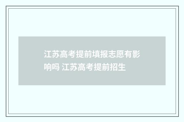 江苏高考提前填报志愿有影响吗 江苏高考提前招生