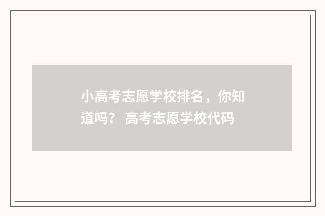小高考志愿学校排名，你知道吗？ 高考志愿学校代码