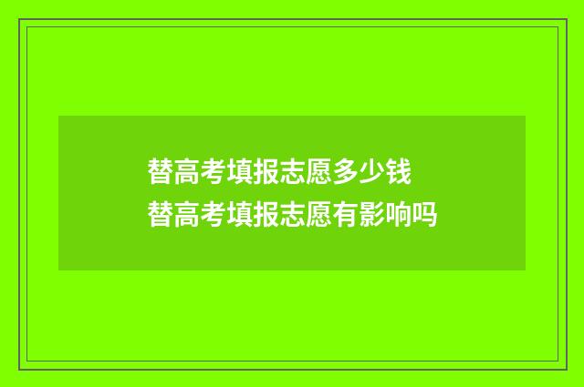 替高考填报志愿多少钱 替高考填报志愿有影响吗