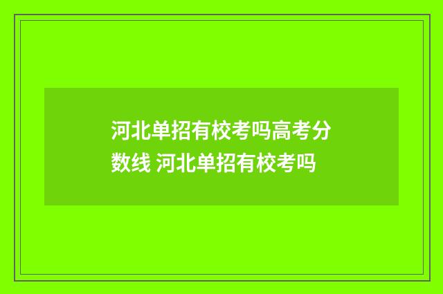 河北单招有校考吗高考分数线 河北单招有校考吗