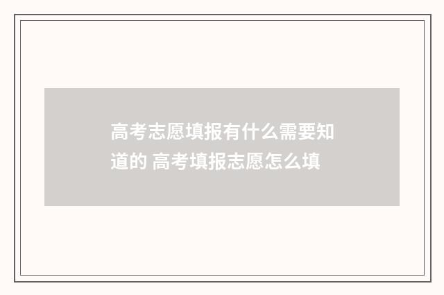 高考志愿填报有什么需要知道的 高考填报志愿怎么填