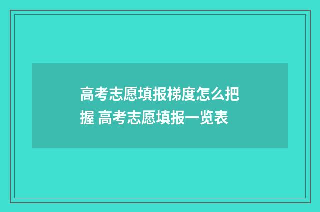 高考志愿填报梯度怎么把握 高考志愿填报一览表