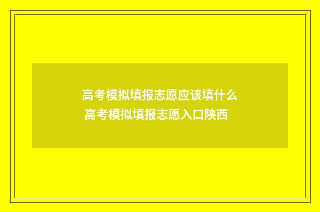 高考模拟填报志愿应该填什么 高考模拟填报志愿入口陕西