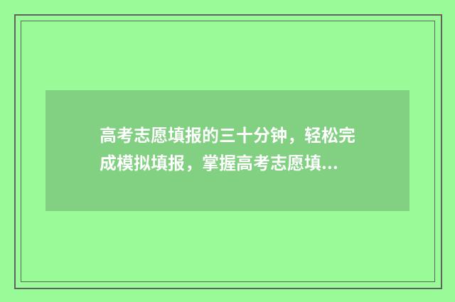 高考志愿填报的三十分钟，轻松完成模拟填报，掌握高考志愿填报技巧 新高考怎样填报志愿