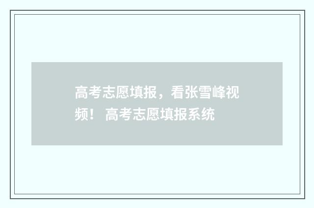高考志愿填报，看张雪峰视频！ 高考志愿填报系统