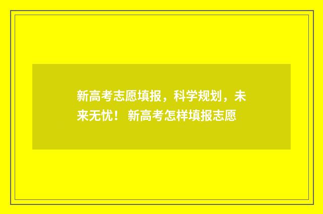 新高考志愿填报，科学规划，未来无忧！ 新高考怎样填报志愿