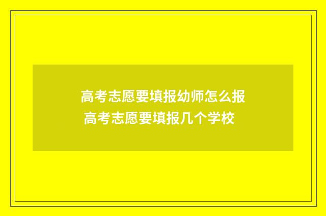 高考志愿要填报幼师怎么报 高考志愿要填报几个学校