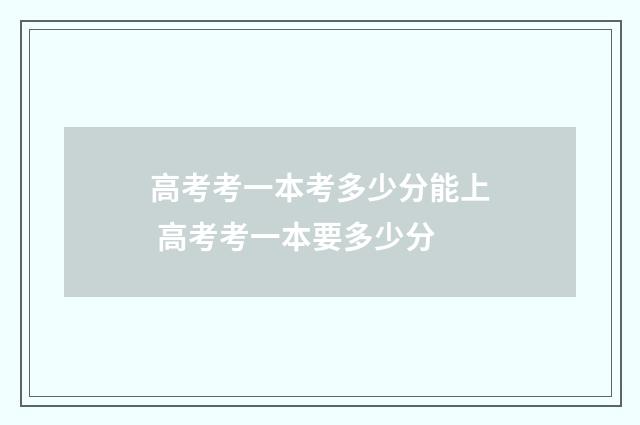高考考一本考多少分能上 高考考一本要多少分