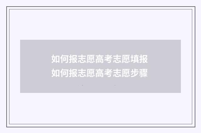 如何报志愿高考志愿填报 如何报志愿高考志愿步骤