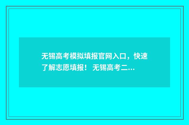 无锡高考模拟填报官网入口，快速了解志愿填报！ 无锡高考二模