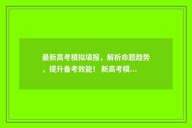 最新高考模拟填报，解析命题趋势，提升备考效能！ 新高考模拟填报