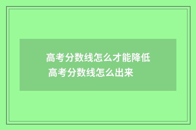 高考分数线怎么才能降低 高考分数线怎么出来