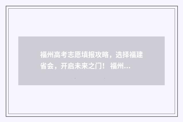 福州高考志愿填报攻略，选择福建省会，开启未来之门！ 福州高考志愿填报时间
