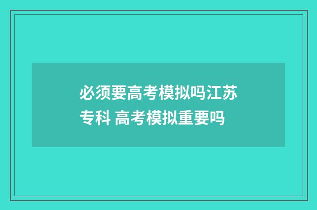 必须要高考模拟吗江苏专科 高考模拟重要吗