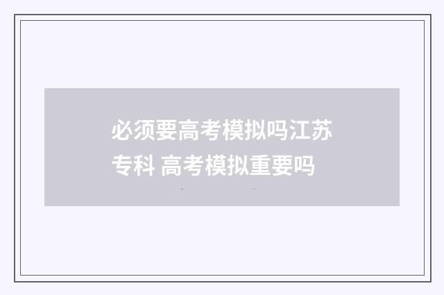 必须要高考模拟吗江苏专科 高考模拟重要吗