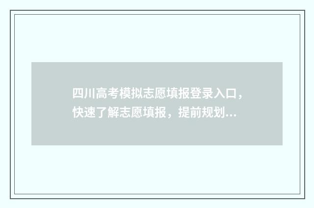 四川高考模拟志愿填报登录入口，快速了解志愿填报，提前规划未来！ 四川高考模拟志愿填报什么时候结束