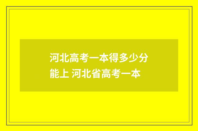 河北高考一本得多少分能上 河北省高考一本
