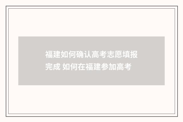福建如何确认高考志愿填报完成 如何在福建参加高考