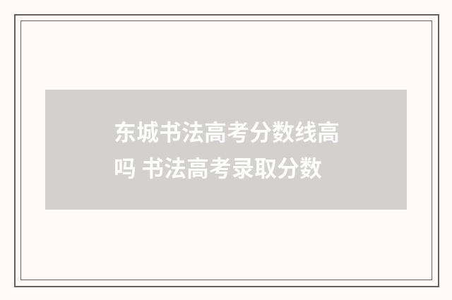东城书法高考分数线高吗 书法高考录取分数