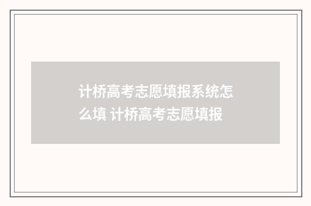 计桥高考志愿填报系统怎么填 计桥高考志愿填报