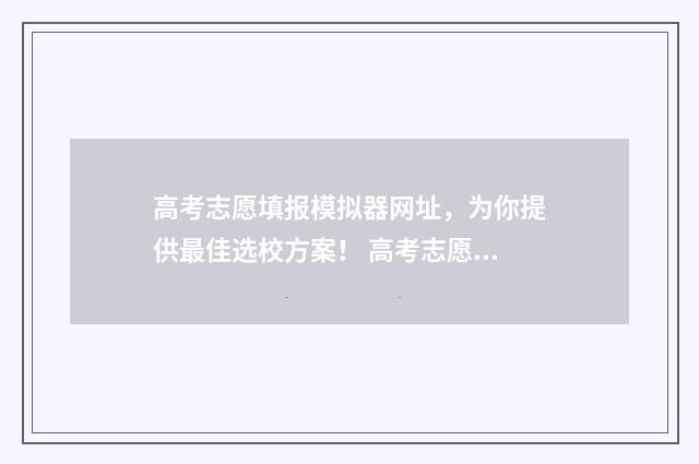 高考志愿填报模拟器网址，为你提供最佳选校方案！ 高考志愿填报模拟入口2024