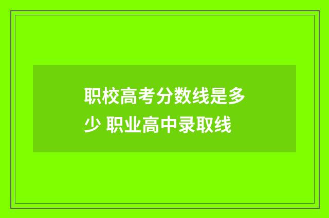 职校高考分数线是多少 职业高中录取线
