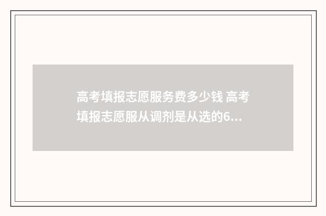高考填报志愿服务费多少钱 高考填报志愿服从调剂是从选的6个专业里面调吗