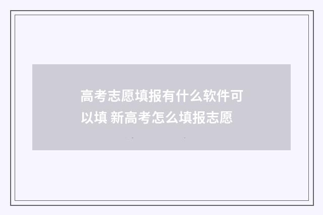 高考志愿填报有什么软件可以填 新高考怎么填报志愿